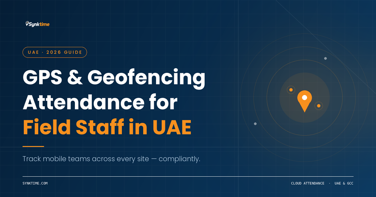 GPS & Geofencing Attendance for Field Staff in UAE: The Complete 2026 Guide